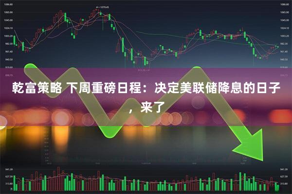 乾富策略 下周重磅日程：决定美联储降息的日子，来了