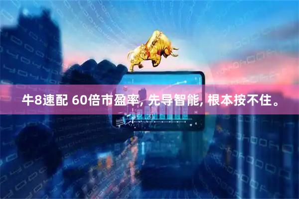 牛8速配 60倍市盈率, 先导智能, 根本按不住。