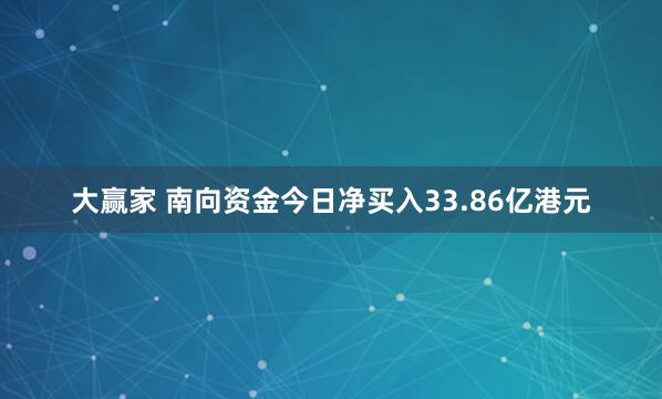 大赢家 南向资金今日净买入33.86亿港元