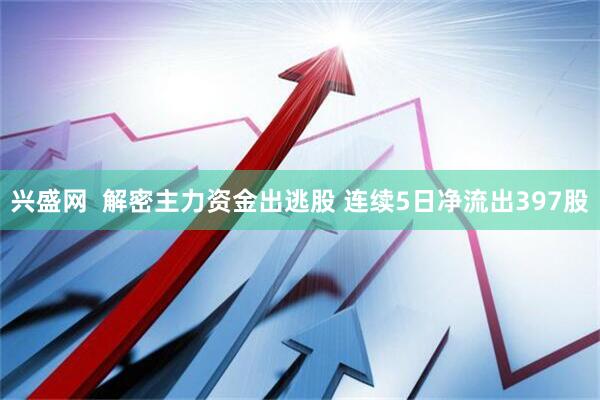兴盛网  解密主力资金出逃股 连续5日净流出397股