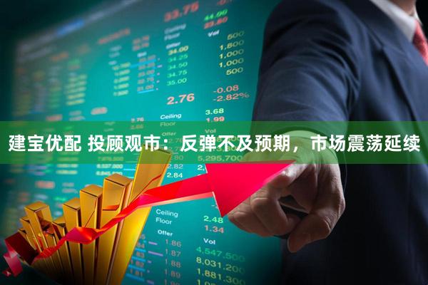 建宝优配 投顾观市：反弹不及预期，市场震荡延续