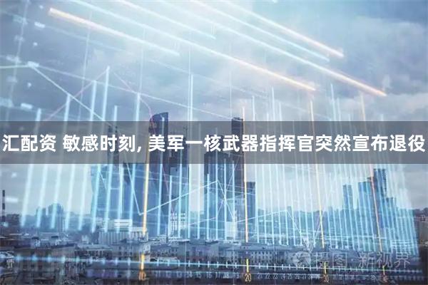 汇配资 敏感时刻, 美军一核武器指挥官突然宣布退役
