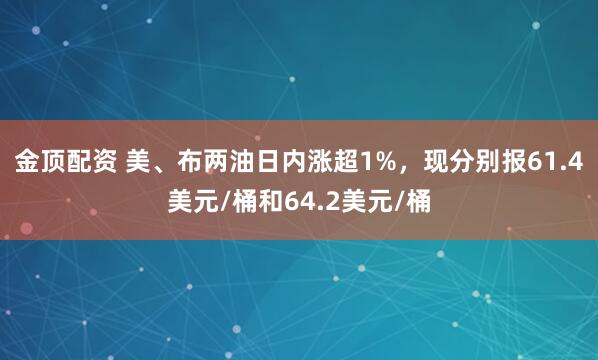 金顶配资 美、布两油日内涨超1%，现分别报61.4美元/桶和64.2美元/桶