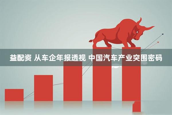 益配资 从车企年报透视 中国汽车产业突围密码