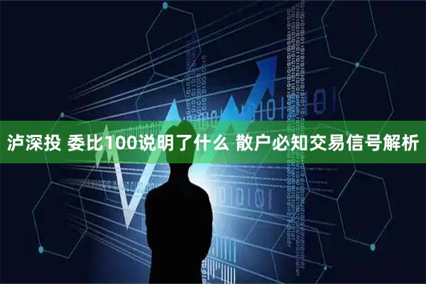 泸深投 委比100说明了什么 散户必知交易信号解析