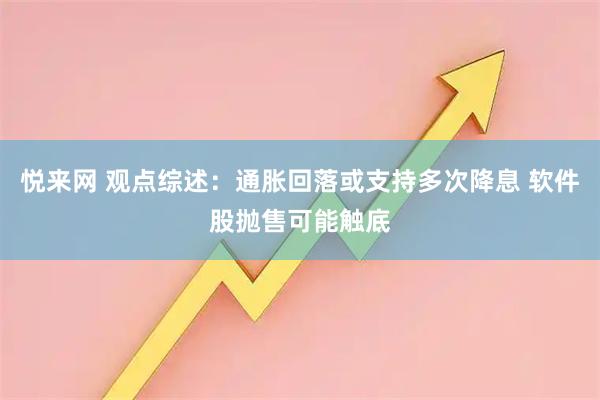 悦来网 观点综述：通胀回落或支持多次降息 软件股抛售可能触底